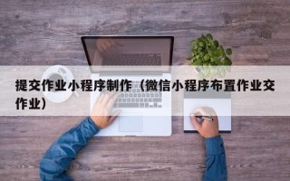 文昌提交作业小程序制作（微信小程序布置作业交作业）