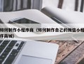 文昌如何制作小程序商（如何制作自己的微信小程序商城）