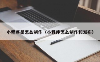 文昌小程序是怎么制作（小程序怎么制作和发布）